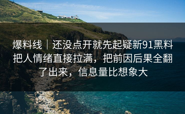 爆料线|还没点开就先起疑新91黑料把人情绪直接拉满,把前因后果全翻了出来,信息量比想象大 爆料线|还没点开就先起疑新91黑料把人情绪直接拉满,把前因后果全翻了出来,信息量比想象大