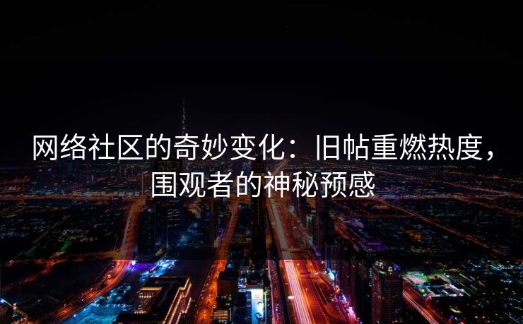 网络社区的奇妙变化：旧帖重燃热度，围观者的神秘预感