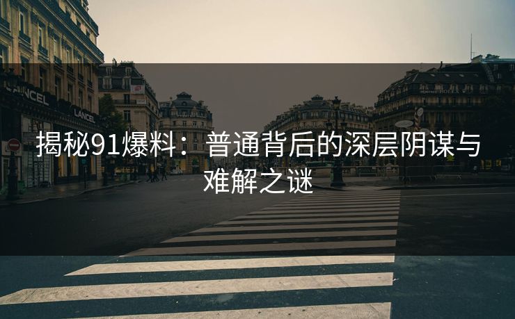 揭秘91爆料：普通背后的深层阴谋与难解之谜