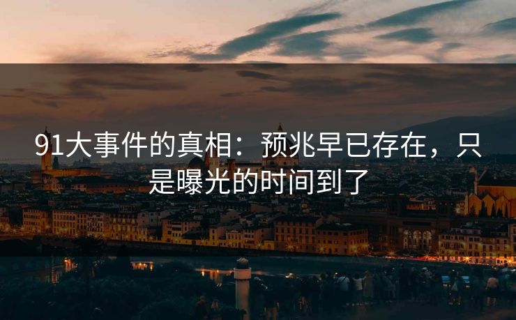 91大事件的真相：预兆早已存在，只是曝光的时间到了