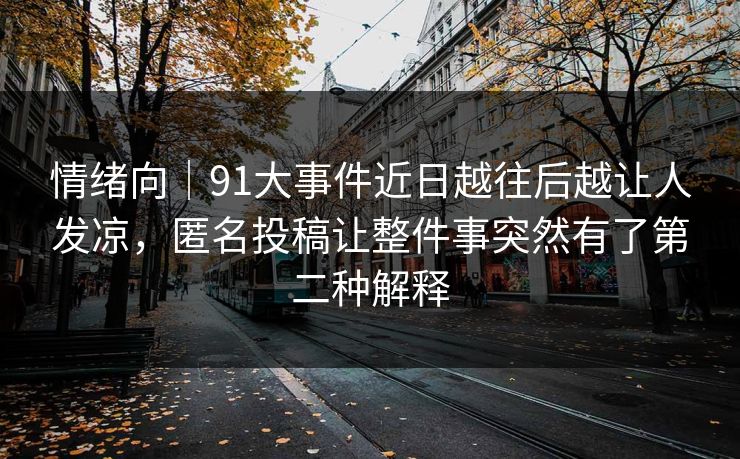 情绪向｜91大事件近日越往后越让人发凉，匿名投稿让整件事突然有了第二种解释