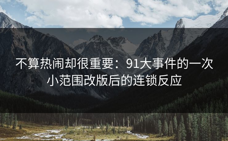 不算热闹却很重要：91大事件的一次小范围改版后的连锁反应