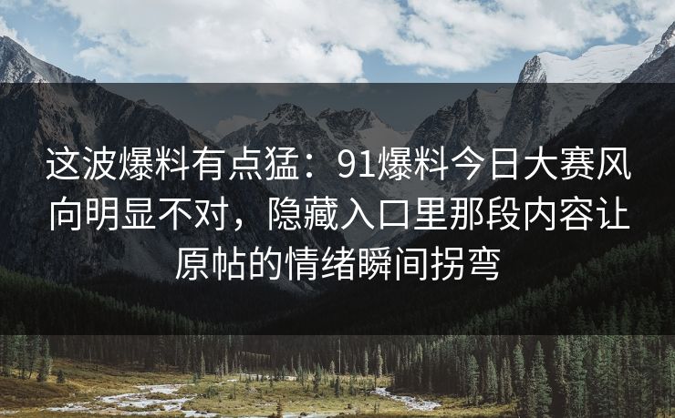 这波爆料有点猛：91爆料今日大赛风向明显不对，隐藏入口里那段内容让原帖的情绪瞬间拐弯