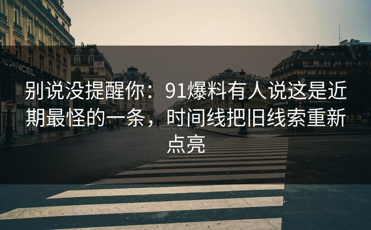 别说没提醒你：91爆料有人说这是近期最怪的一条，时间线把旧线索重新点亮