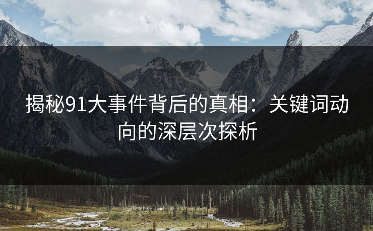 揭秘91大事件背后的真相：关键词动向的深层次探析