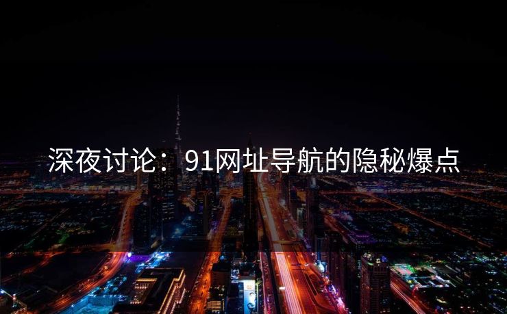 深夜讨论：91网址导航的隐秘爆点