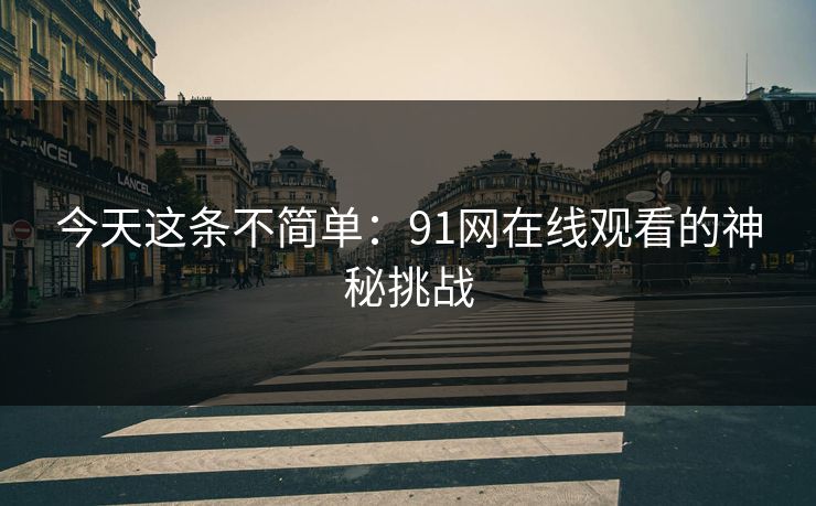 今天这条不简单：91网在线观看的神秘挑战